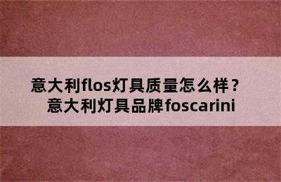 意大利flos灯具质量怎么样？ 意大利灯具品牌foscarini